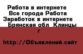 Работа в интернете  - Все города Работа » Заработок в интернете   . Брянская обл.,Клинцы г.